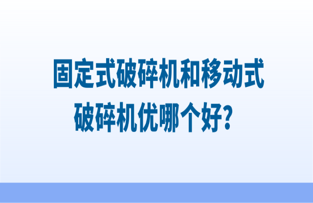 固定式破碎機(jī)和移動(dòng)式破碎機(jī)優(yōu)哪個(gè)好果正？