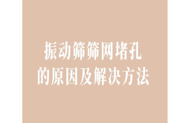 振動篩篩網(wǎng)堵孔的原因及解決辦法