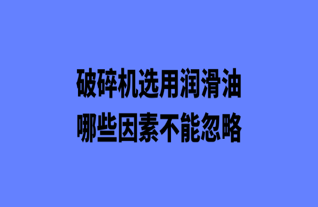 破碎機(jī)選購潤滑油哪些因素不能忽略