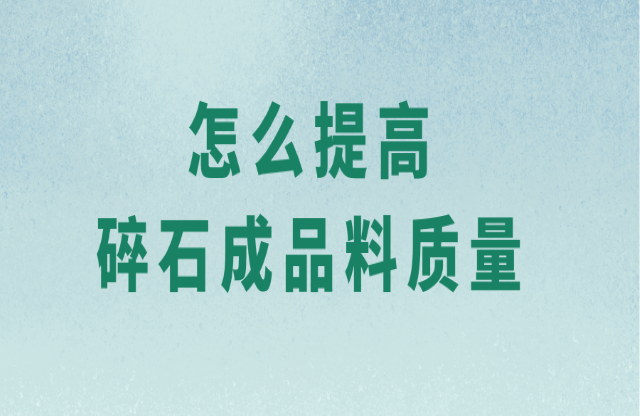 怎么提高碎石成品料質量