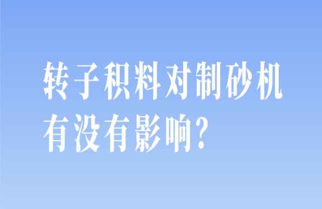 轉(zhuǎn)子積料對制砂機有沒有影響略号？