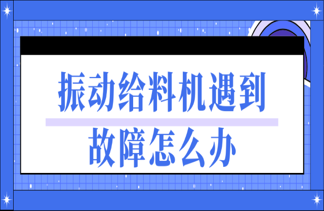 振動給料機遇到故障如何處理雀扶？