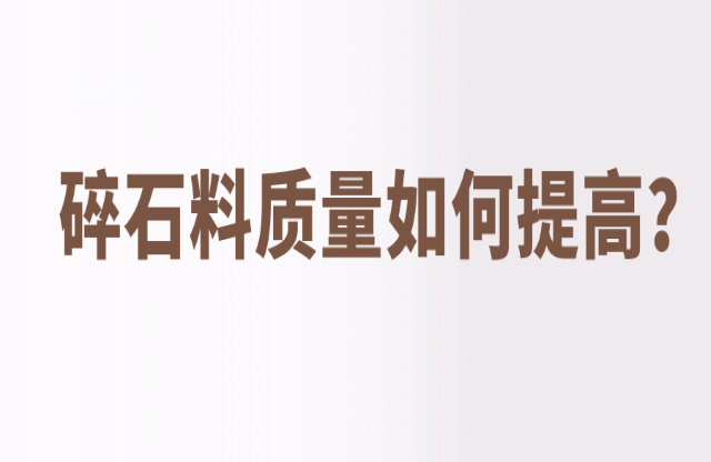 碎石料質(zhì)量如何提高冈彭？