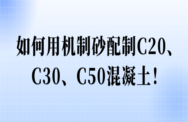 如何用機(jī)制砂配制C20禾计、C30、C50混凝土梆甘！