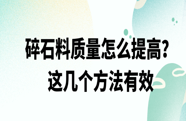 碎石料質(zhì)量怎么提高，這幾個(gè)方法有效