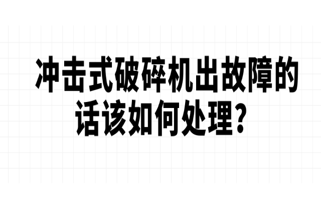 沖擊式破碎機出故障的話該如何處理厢申？