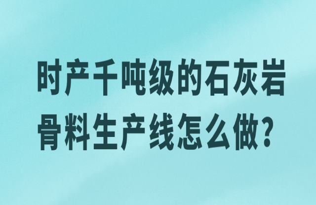 時產(chǎn)千噸級的石灰?guī)r骨料生產(chǎn)線怎么做？