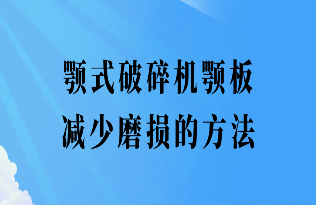 顎式破碎機顎板減少磨損的辦法