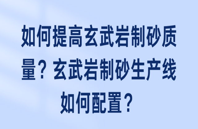 如何提高玄武巖制砂質量唧窄？玄武巖制砂生產(chǎn)線如何配置？