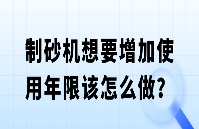 制砂機想要增加使用年限該怎么做？