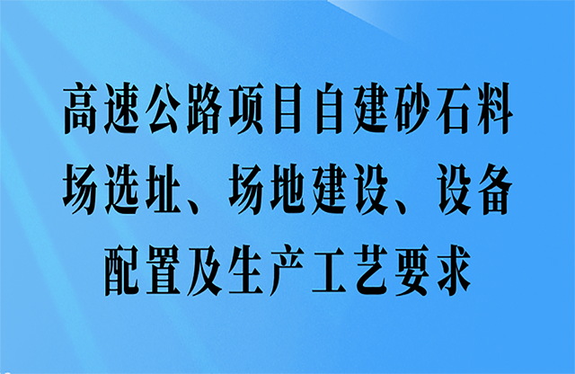 高速公路項(xiàng)目自建砂石料場(chǎng)選址霸督、場(chǎng)地建設(shè)芹枷、設(shè)備配置及生產(chǎn)工藝要求