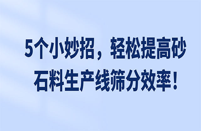 5個(gè)小妙招朗玩，輕松提高砂石料生產(chǎn)線篩分效率喳睬！