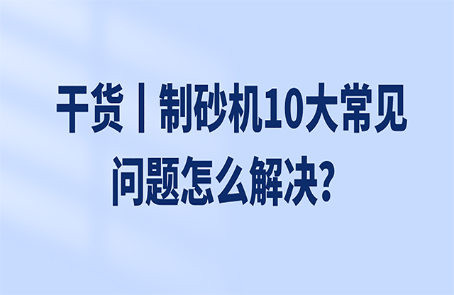 干貨丨制砂機(jī)10大常見問題怎么解決雌贱？