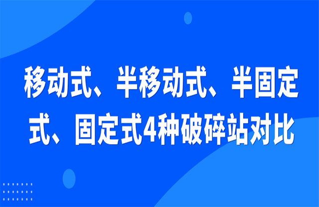 移動式冕屯、半移動式寂诱、半固定式、固定式4種破碎站對比